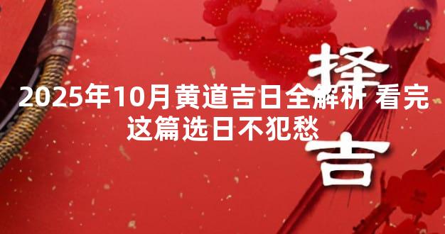 2025年10月黄道吉日全解析 看完这篇选日不犯愁
